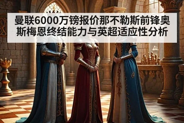 曼联6000万镑报价那不勒斯前锋奥斯梅恩终结能力与英超适应性分析