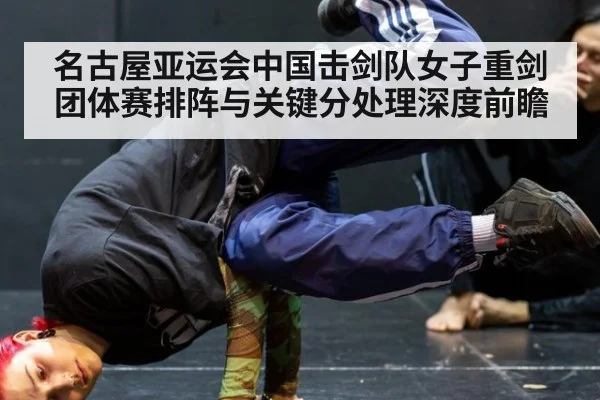 名古屋亚运会中国击剑队女子重剑团体赛排阵与关键分处理深度前瞻